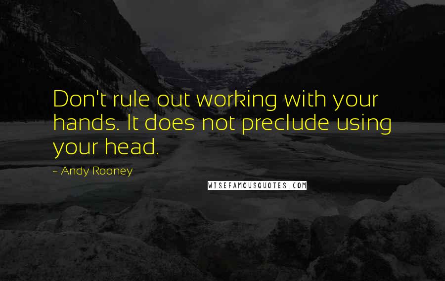 Andy Rooney Quotes: Don't rule out working with your hands. It does not preclude using your head.