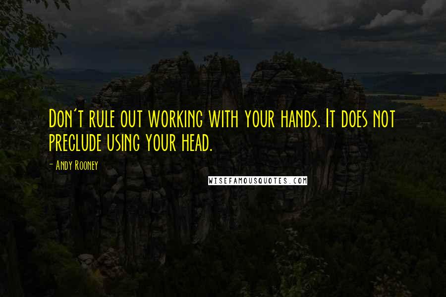 Andy Rooney Quotes: Don't rule out working with your hands. It does not preclude using your head.