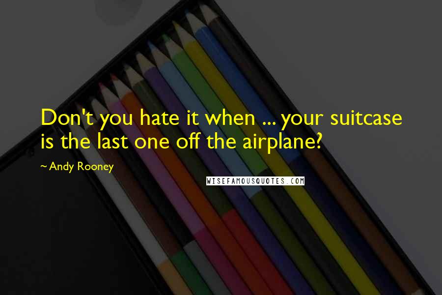 Andy Rooney Quotes: Don't you hate it when ... your suitcase is the last one off the airplane?