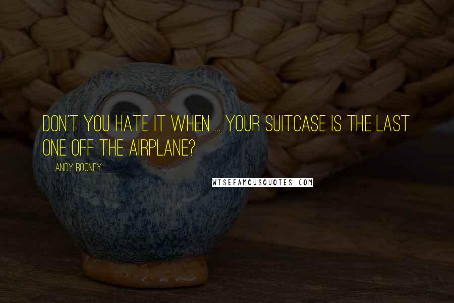 Andy Rooney Quotes: Don't you hate it when ... your suitcase is the last one off the airplane?