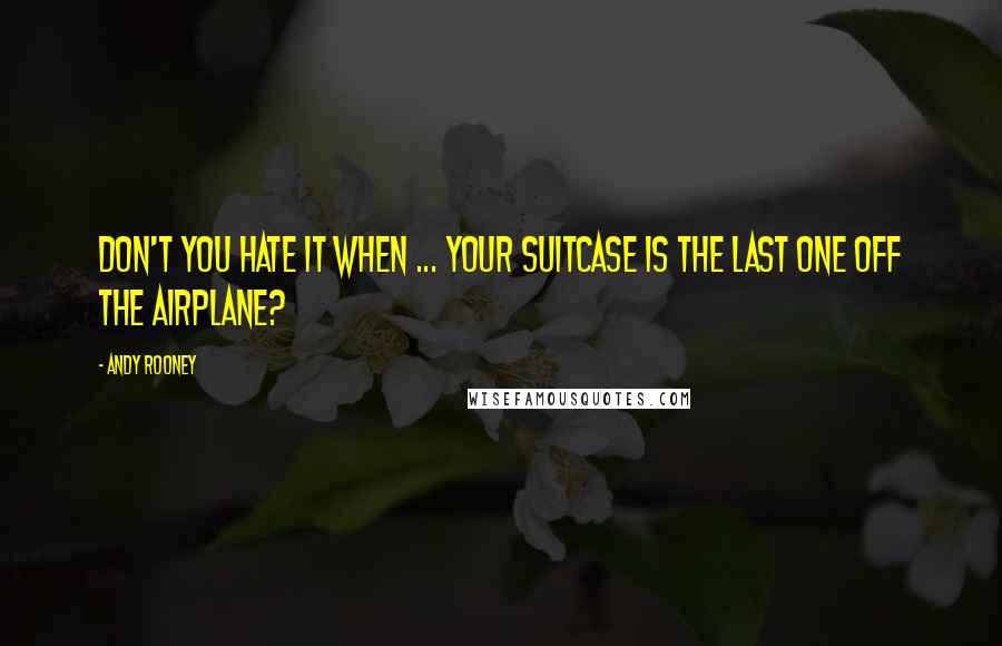 Andy Rooney Quotes: Don't you hate it when ... your suitcase is the last one off the airplane?