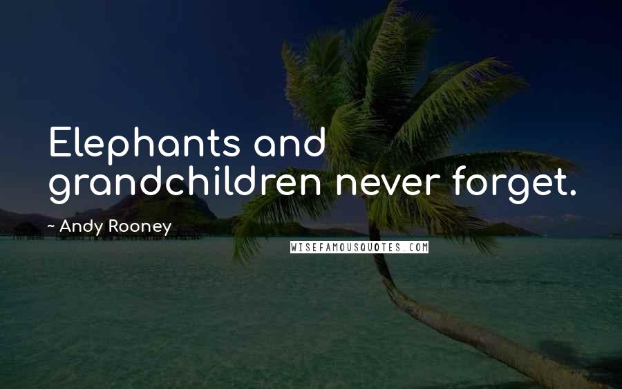 Andy Rooney Quotes: Elephants and grandchildren never forget.