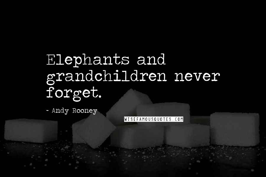 Andy Rooney Quotes: Elephants and grandchildren never forget.