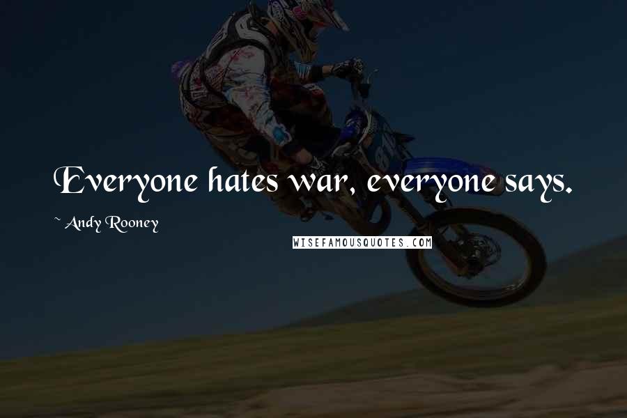 Andy Rooney Quotes: Everyone hates war, everyone says.