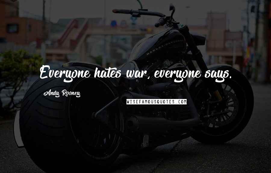 Andy Rooney Quotes: Everyone hates war, everyone says.