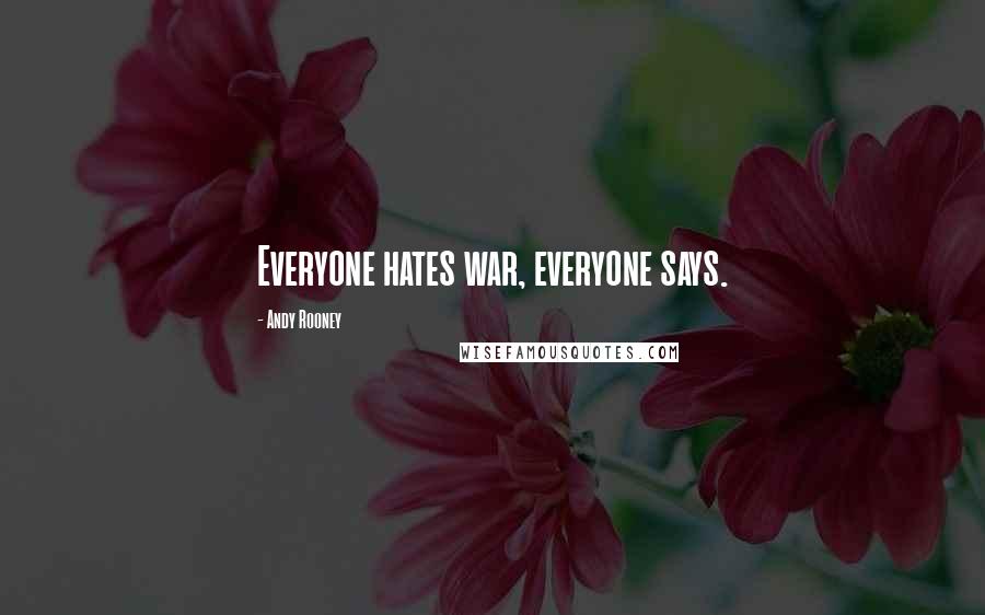 Andy Rooney Quotes: Everyone hates war, everyone says.