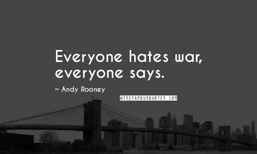 Andy Rooney Quotes: Everyone hates war, everyone says.