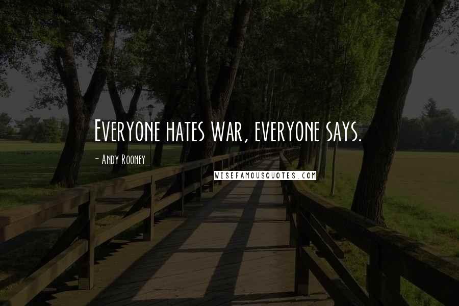 Andy Rooney Quotes: Everyone hates war, everyone says.