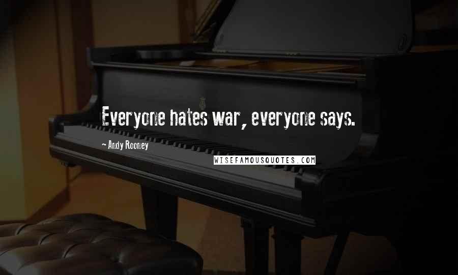 Andy Rooney Quotes: Everyone hates war, everyone says.