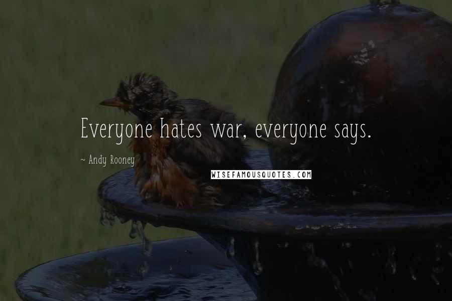 Andy Rooney Quotes: Everyone hates war, everyone says.