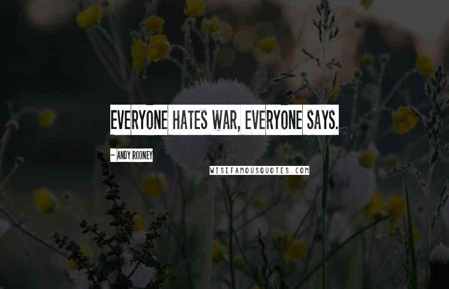 Andy Rooney Quotes: Everyone hates war, everyone says.