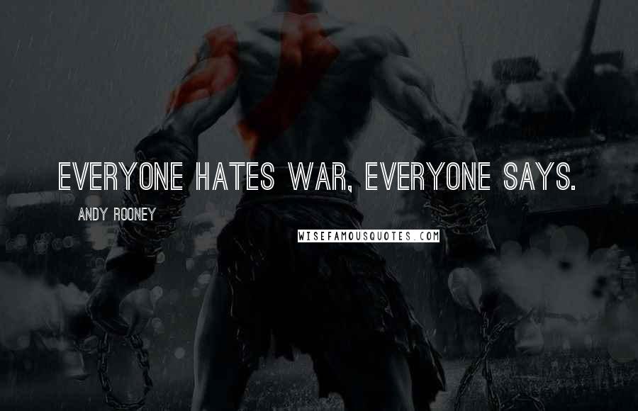 Andy Rooney Quotes: Everyone hates war, everyone says.