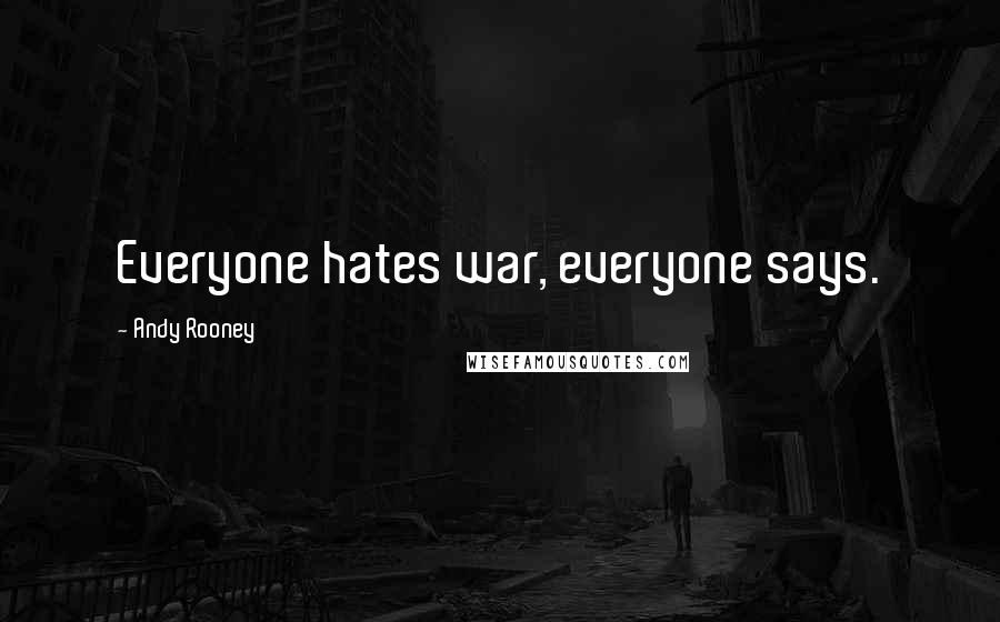 Andy Rooney Quotes: Everyone hates war, everyone says.