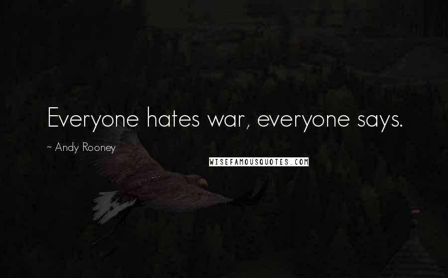 Andy Rooney Quotes: Everyone hates war, everyone says.