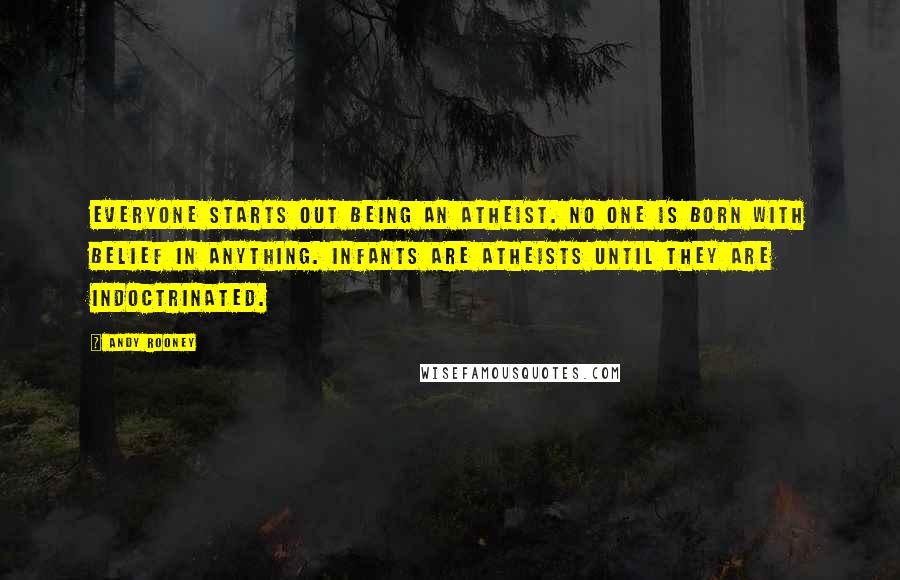 Andy Rooney Quotes: Everyone starts out being an atheist. No one is born with belief in anything. Infants are atheists until they are indoctrinated.