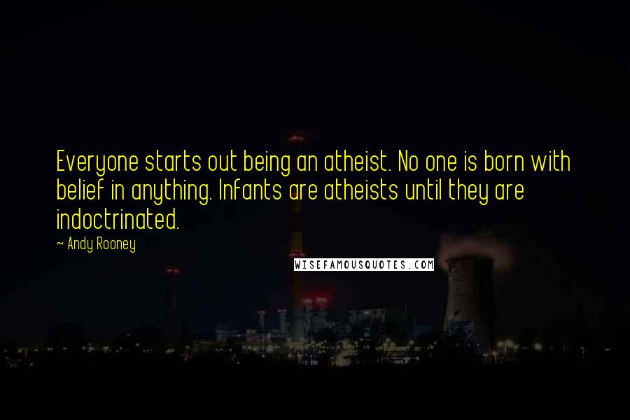 Andy Rooney Quotes: Everyone starts out being an atheist. No one is born with belief in anything. Infants are atheists until they are indoctrinated.