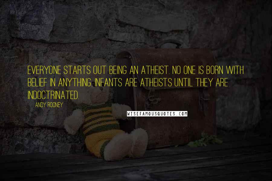 Andy Rooney Quotes: Everyone starts out being an atheist. No one is born with belief in anything. Infants are atheists until they are indoctrinated.