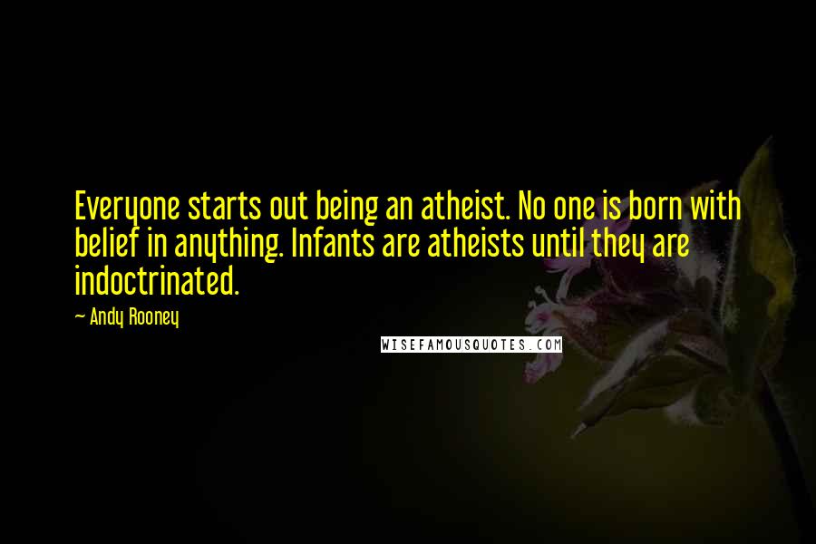 Andy Rooney Quotes: Everyone starts out being an atheist. No one is born with belief in anything. Infants are atheists until they are indoctrinated.