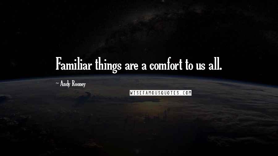 Andy Rooney Quotes: Familiar things are a comfort to us all.