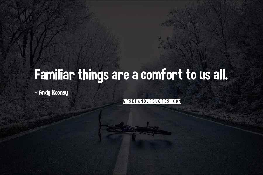 Andy Rooney Quotes: Familiar things are a comfort to us all.