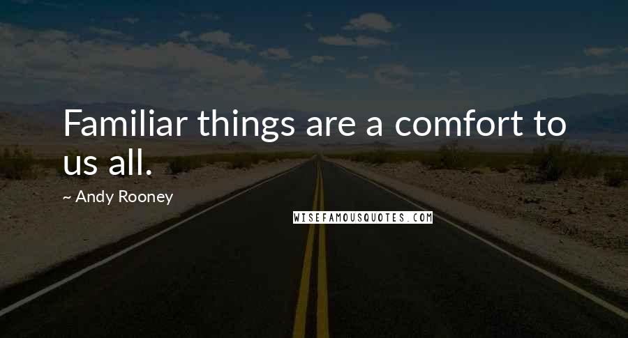 Andy Rooney Quotes: Familiar things are a comfort to us all.