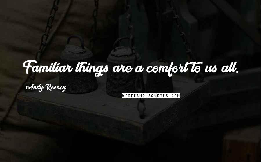 Andy Rooney Quotes: Familiar things are a comfort to us all.
