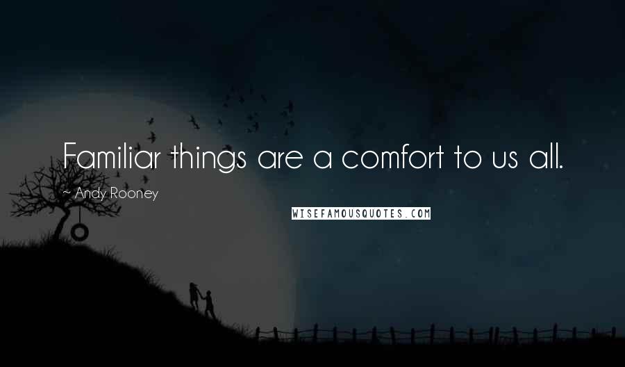 Andy Rooney Quotes: Familiar things are a comfort to us all.