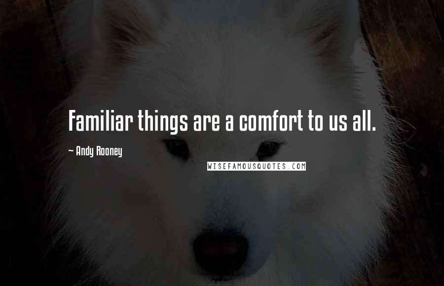 Andy Rooney Quotes: Familiar things are a comfort to us all.