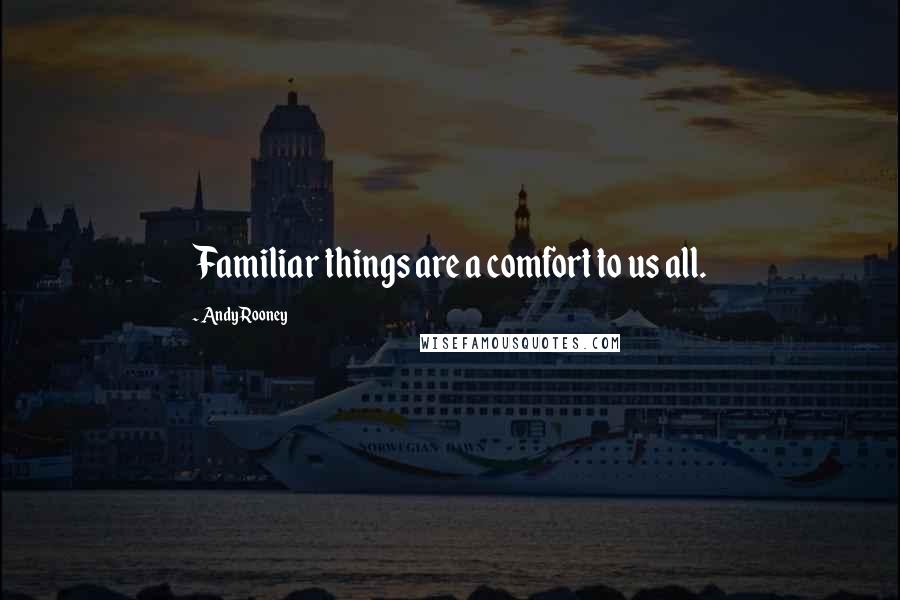 Andy Rooney Quotes: Familiar things are a comfort to us all.