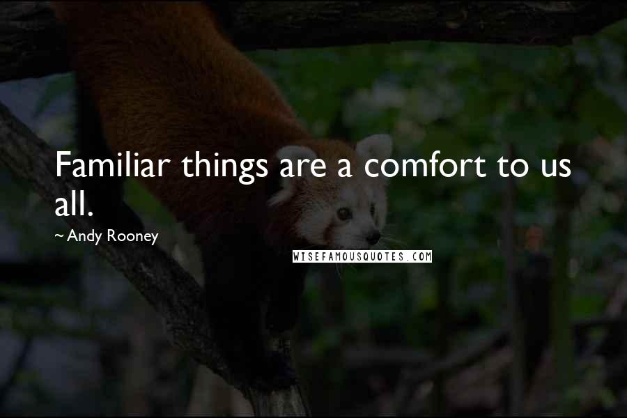 Andy Rooney Quotes: Familiar things are a comfort to us all.