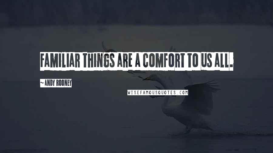 Andy Rooney Quotes: Familiar things are a comfort to us all.