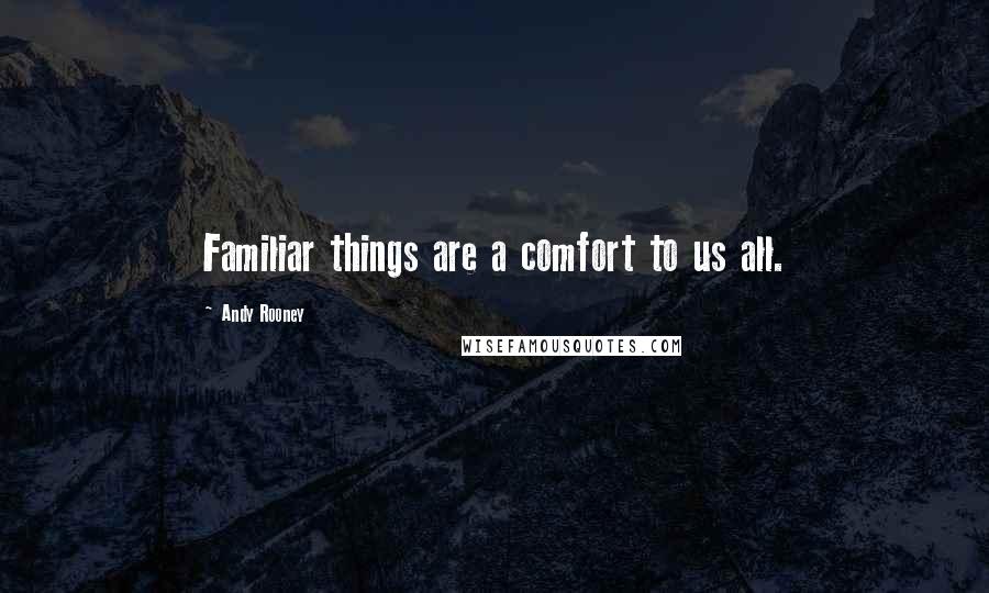 Andy Rooney Quotes: Familiar things are a comfort to us all.