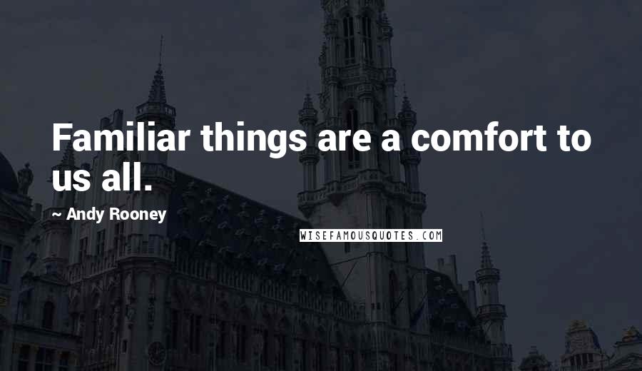 Andy Rooney Quotes: Familiar things are a comfort to us all.