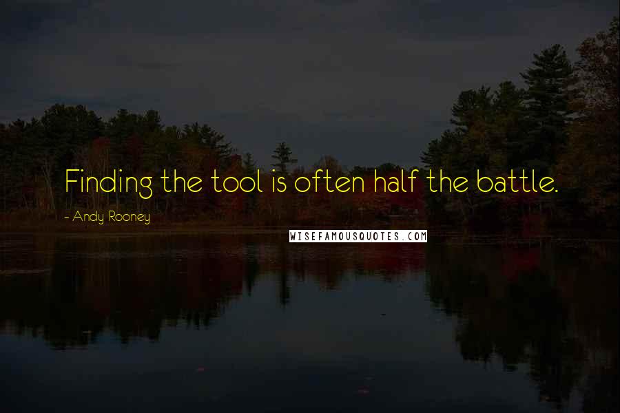 Andy Rooney Quotes: Finding the tool is often half the battle.