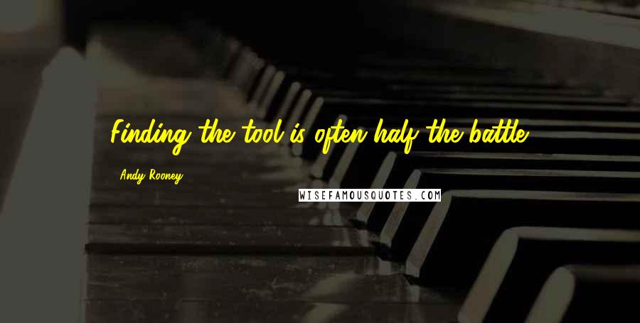 Andy Rooney Quotes: Finding the tool is often half the battle.