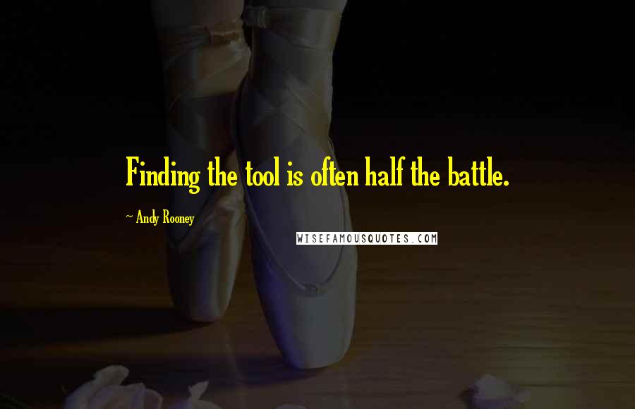 Andy Rooney Quotes: Finding the tool is often half the battle.