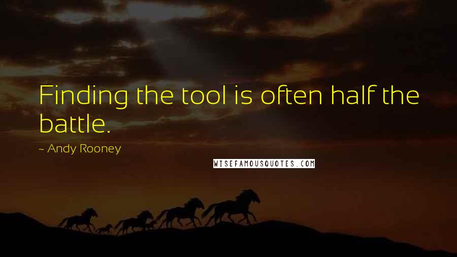 Andy Rooney Quotes: Finding the tool is often half the battle.