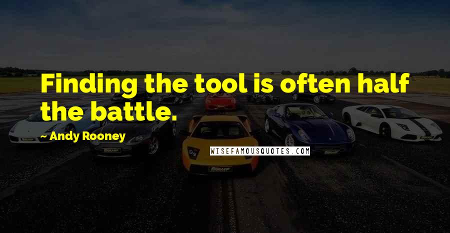 Andy Rooney Quotes: Finding the tool is often half the battle.