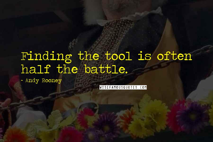 Andy Rooney Quotes: Finding the tool is often half the battle.