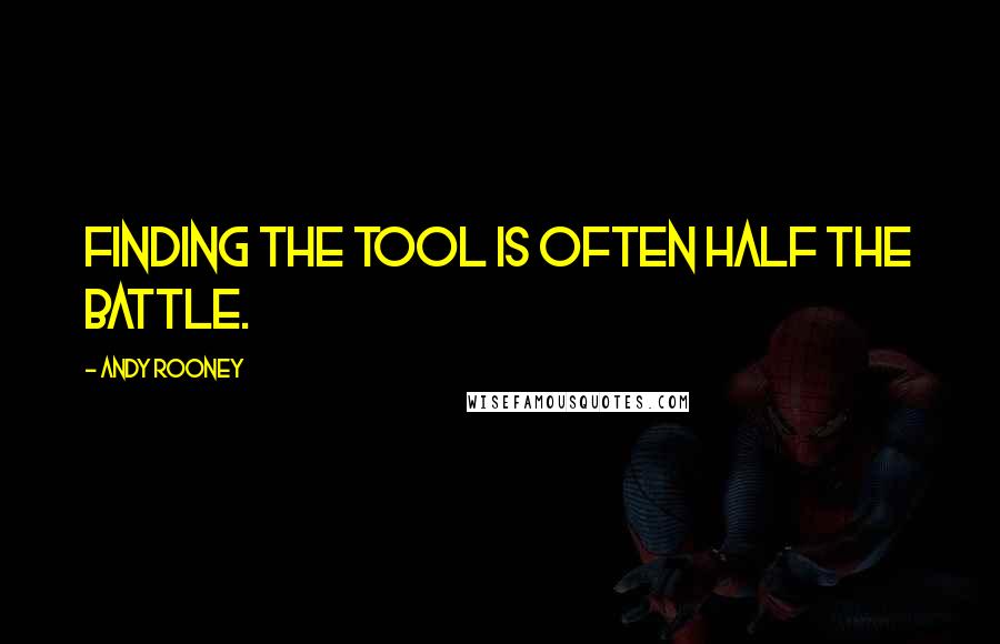 Andy Rooney Quotes: Finding the tool is often half the battle.