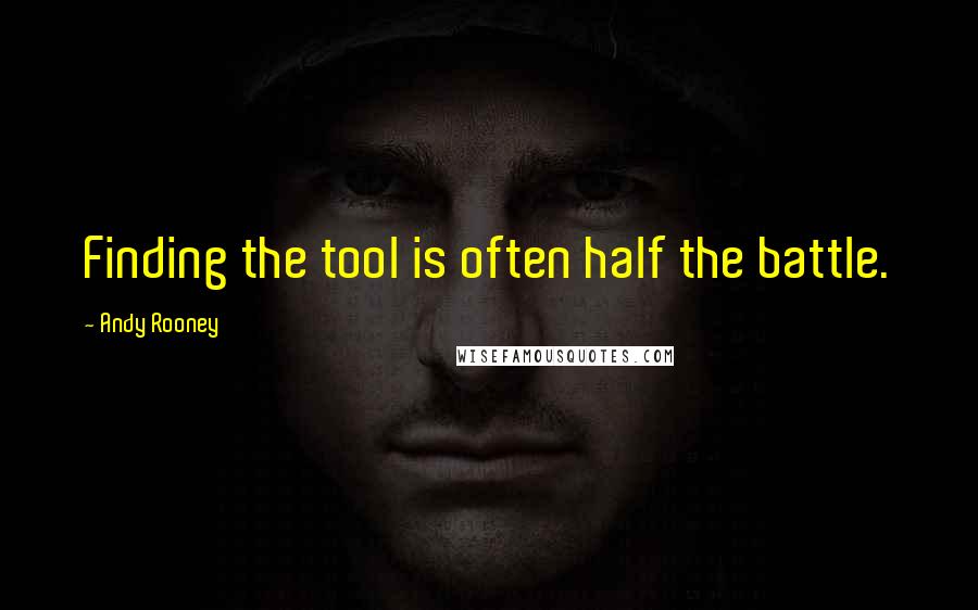 Andy Rooney Quotes: Finding the tool is often half the battle.