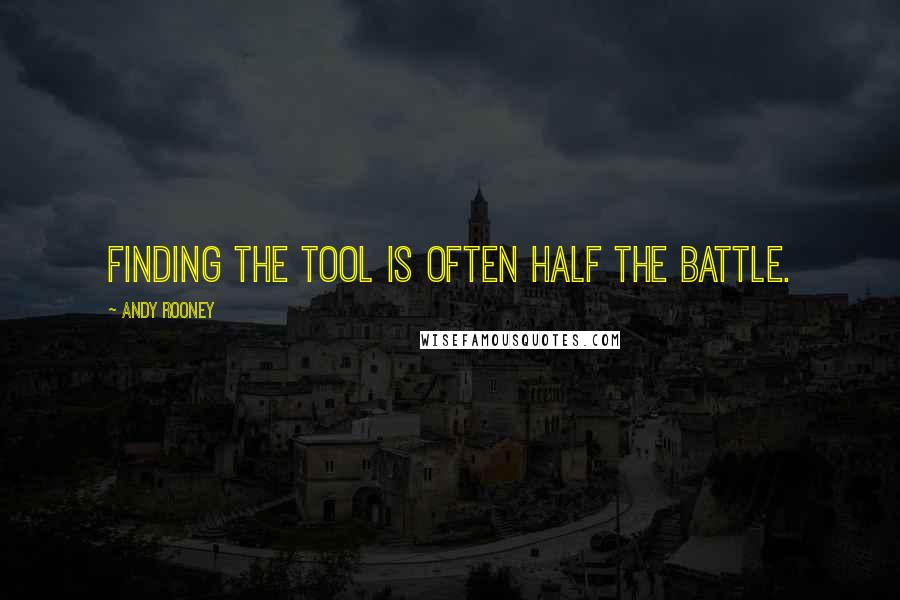 Andy Rooney Quotes: Finding the tool is often half the battle.