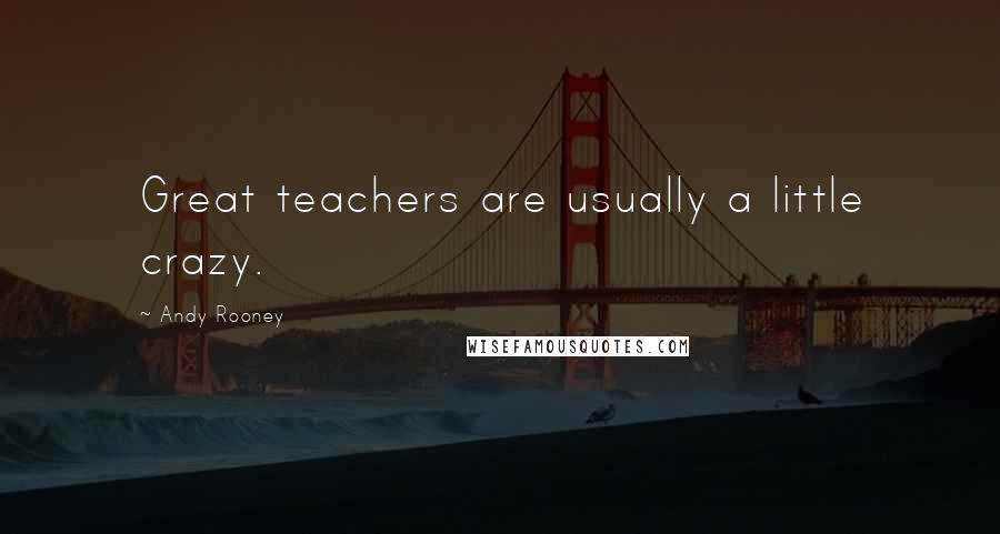 Andy Rooney Quotes: Great teachers are usually a little crazy.