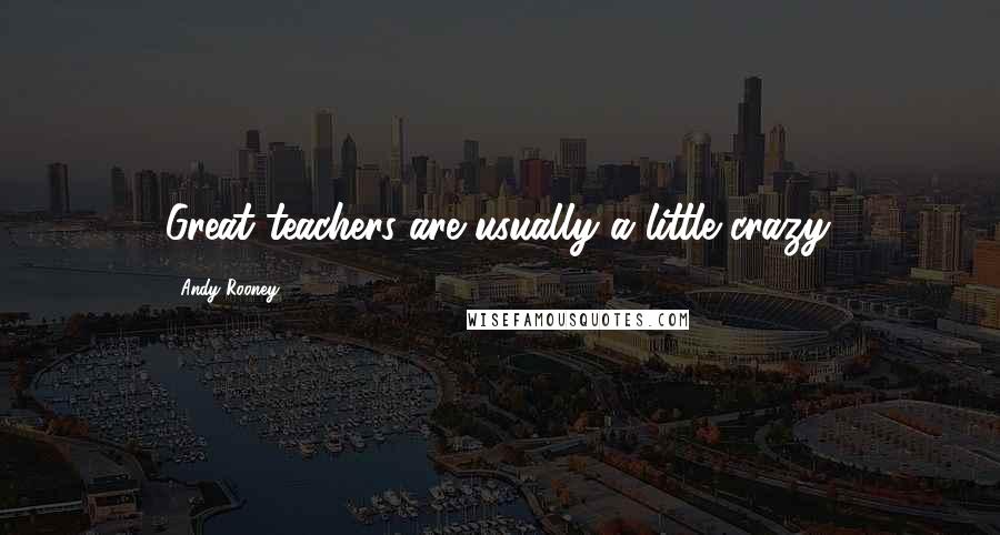 Andy Rooney Quotes: Great teachers are usually a little crazy.