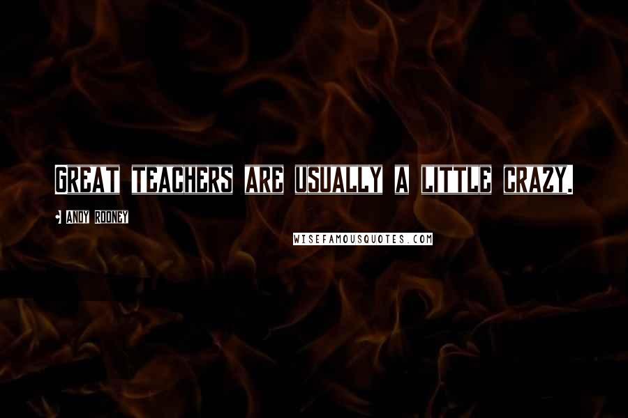 Andy Rooney Quotes: Great teachers are usually a little crazy.