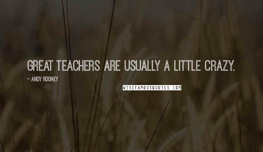 Andy Rooney Quotes: Great teachers are usually a little crazy.