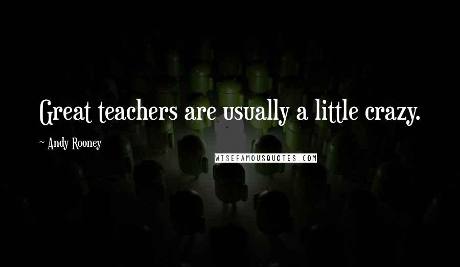 Andy Rooney Quotes: Great teachers are usually a little crazy.