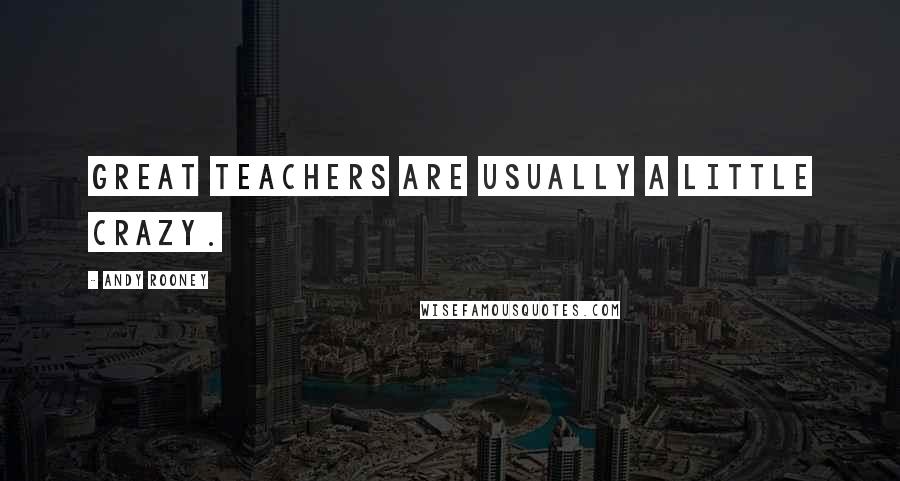 Andy Rooney Quotes: Great teachers are usually a little crazy.