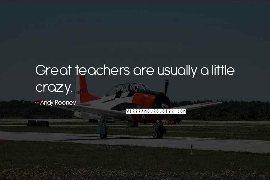 Andy Rooney Quotes: Great teachers are usually a little crazy.