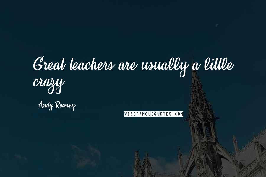 Andy Rooney Quotes: Great teachers are usually a little crazy.